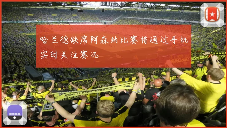 哈兰德缺席阿森纳比赛将通过手机实时关注赛况