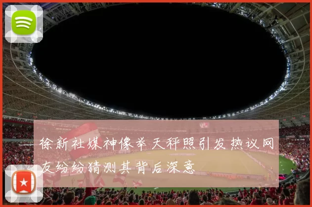 徐新社媒神像举天秤照引发热议网友纷纷猜测其背后深意