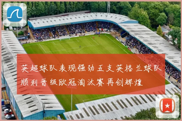 英超球队表现强劲五支英格兰球队顺利晋级欧冠淘汰赛再创辉煌