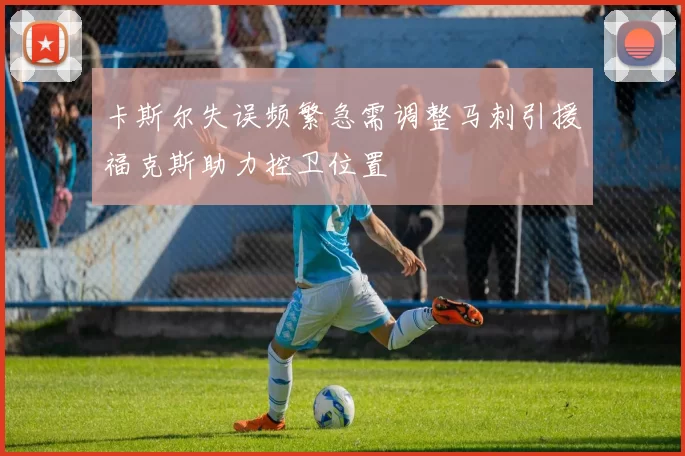卡斯尔失误频繁急需调整马刺引援福克斯助力控卫位置