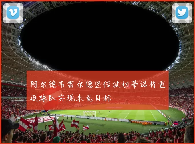 阿尔德韦雷尔德坚信波切蒂诺将重返球队实现未竟目标