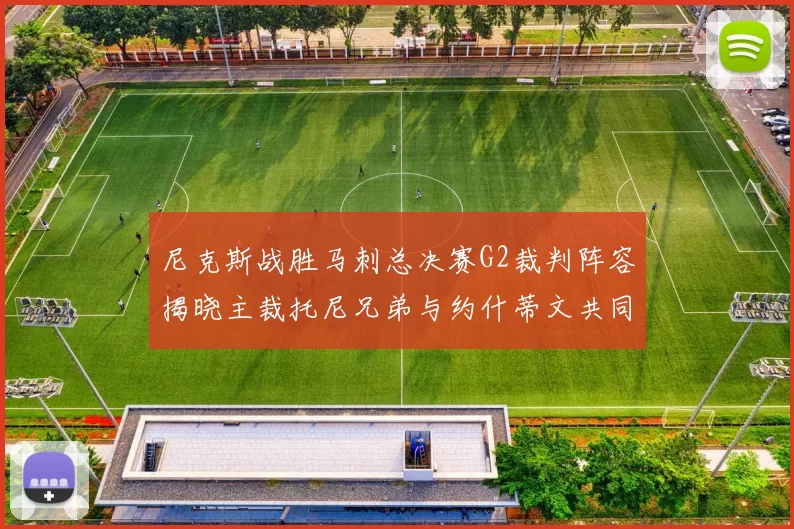 尼克斯战胜马刺总决赛G2裁判阵容揭晓主裁托尼兄弟与约什蒂文共同执法